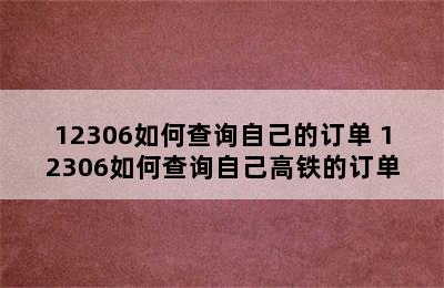 12306如何查询自己的订单 12306如何查询自己高铁的订单